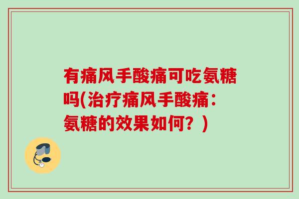 有痛风手酸痛可吃氨糖吗(治疗痛风手酸痛：氨糖的效果如何？)