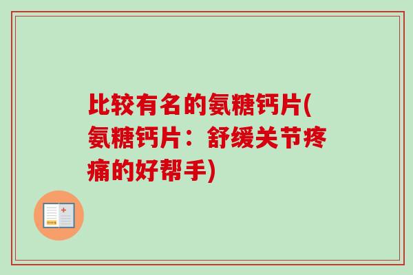 比较有名的氨糖钙片(氨糖钙片：舒缓关节疼痛的好帮手)