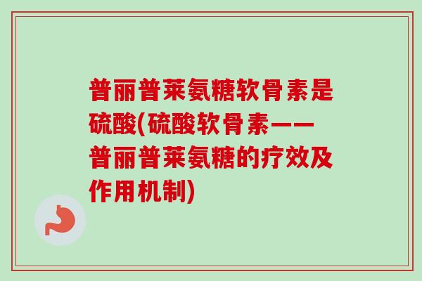普丽普莱氨糖软骨素是硫酸(硫酸软骨素——普丽普莱氨糖的疗效及作用机制)