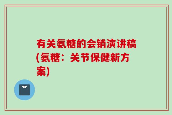 有关氨糖的会销演讲稿(氨糖：关节保健新方案)