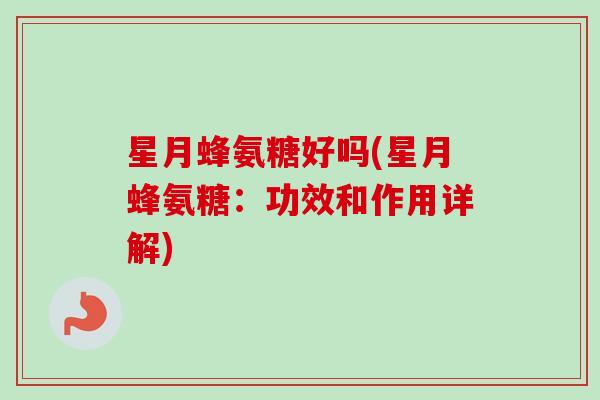 星月蜂氨糖好吗(星月蜂氨糖：功效和作用详解)