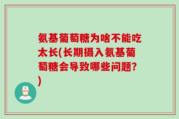 氨基葡萄糖为啥不能吃太长(长期摄入氨基葡萄糖会导致哪些问题？)
