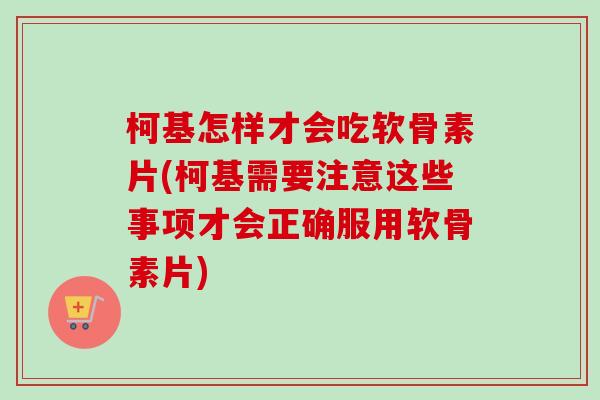 柯基怎样才会吃软骨素片(柯基需要注意这些事项才会正确服用软骨素片) 柯基怎样才会吃软骨素片(柯基需要注意这些事项才会正确服用软骨素片)