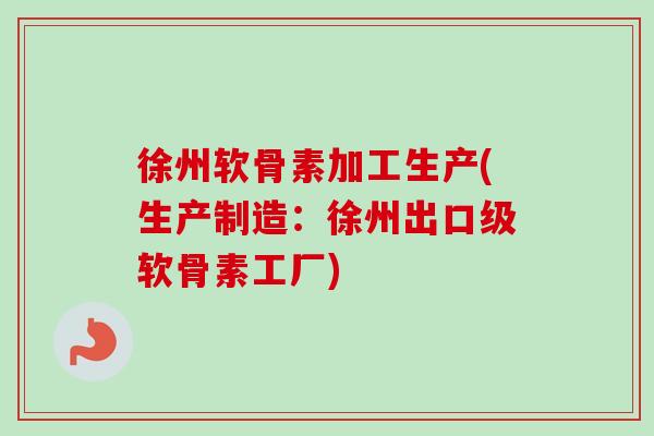 徐州软骨素加工生产(生产制造:徐州出口级软骨素工厂) 徐州软骨素加工生产(生产制造:徐州出口级软骨素工厂)