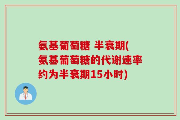 氨基葡萄糖 半衰期(氨基葡萄糖的代谢速率约为半衰期15小时)