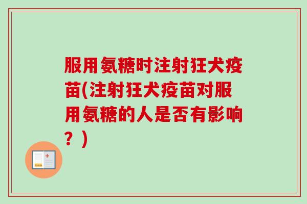 服用氨糖时注射狂犬疫苗(注射狂犬疫苗对服用氨糖的人是否有影响？)