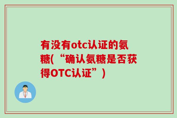 有没有otc认证的氨糖(“确认氨糖是否获得OTC认证”)