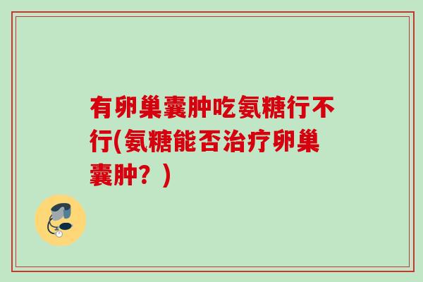 有卵巢囊肿吃氨糖行不行(氨糖能否治疗卵巢囊肿？)