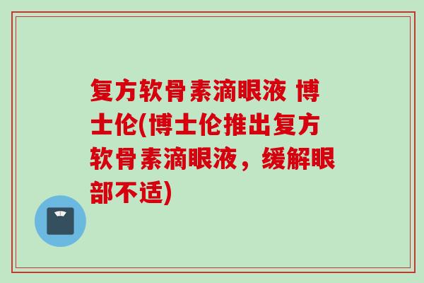 复方软骨素滴眼液 博士伦(博士伦推出复方软骨素滴眼液,缓解眼部不适) 复方软骨素滴眼液 博士伦(博士伦推出复方软骨素滴眼液,缓解眼部不适)