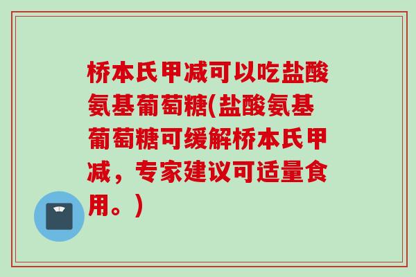 桥本氏甲减可以吃盐酸氨基葡萄糖(盐酸氨基葡萄糖可缓解桥本氏甲减,专家建议可适量食用。) 桥本氏甲减可以吃盐酸氨基葡萄糖(盐酸氨基葡萄糖可缓解桥本氏甲减,专家建议可适量食用。)