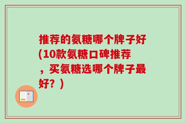 推荐的氨糖哪个牌子好(10款氨糖口碑推荐，买氨糖选哪个牌子最好？)