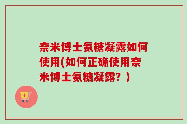 奈米博士氨糖凝露如何使用(如何正确使用奈米博士氨糖凝露？)