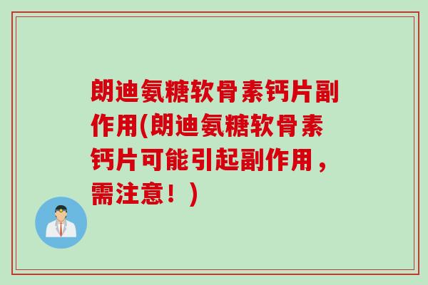 朗迪氨糖软骨素钙片副作用(朗迪氨糖软骨素钙片可能引起副作用，需注意！)