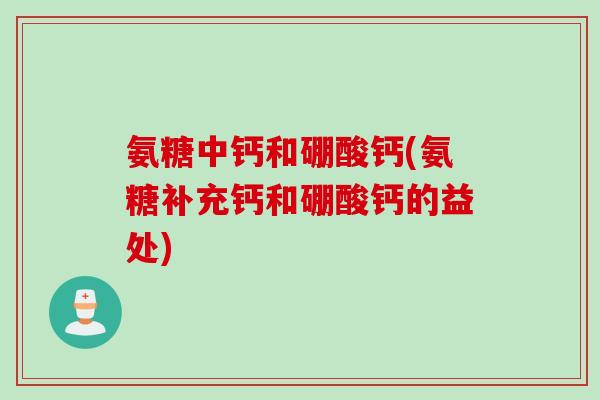氨糖中钙和硼酸钙(氨糖补充钙和硼酸钙的益处)