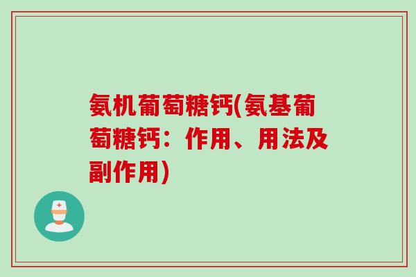氨机葡萄糖钙(氨基葡萄糖钙:作用、用法及副作用) 氨机葡萄糖钙(氨基葡萄糖钙:作用、用法及副作用)