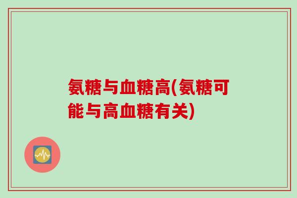 氨糖与血糖高(氨糖可能与高血糖有关)