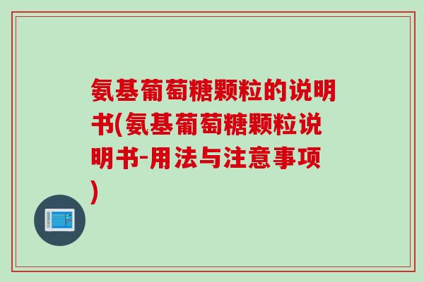 氨基葡萄糖颗粒的说明书(氨基葡萄糖颗粒说明书-用法与注意事项)