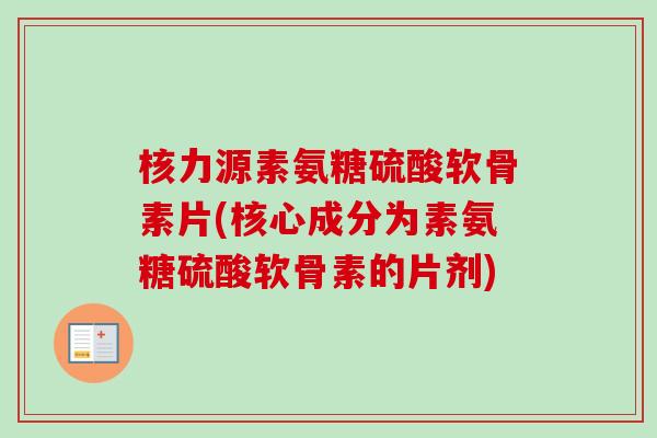 核力源素氨糖硫酸软骨素片(核心成分为素氨糖硫酸软骨素的片剂) 核力源素氨糖硫酸软骨素片(核心成分为素氨糖硫酸软骨素的片剂)