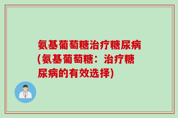 氨基葡萄糖治疗糖尿病(氨基葡萄糖：治疗糖尿病的有效选择)