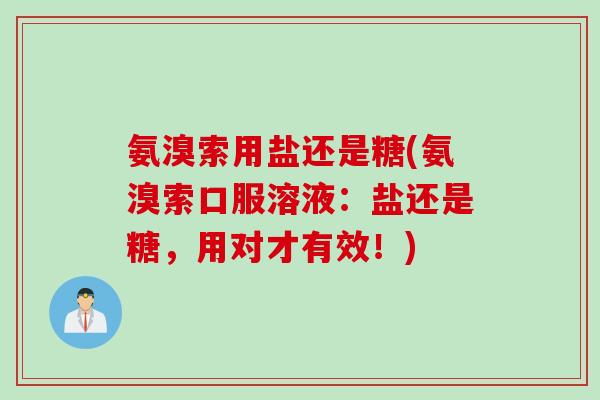 氨溴索用盐还是糖(氨溴索口服溶液：盐还是糖，用对才有效！)