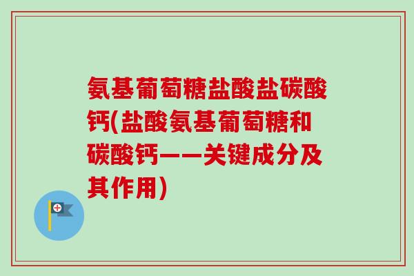氨基葡萄糖盐酸盐碳酸钙(盐酸氨基葡萄糖和碳酸钙——关键成分及其作用)