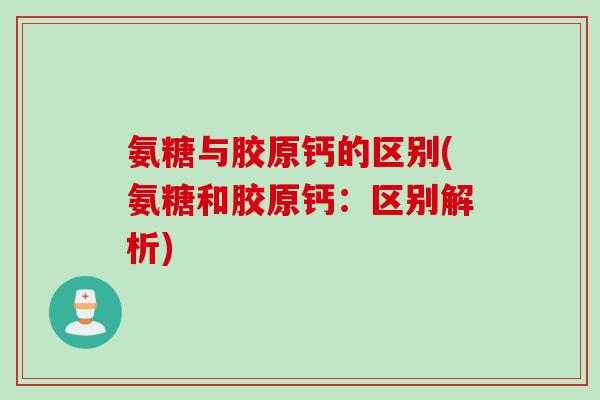 氨糖与胶原钙的区别(氨糖和胶原钙：区别解析)