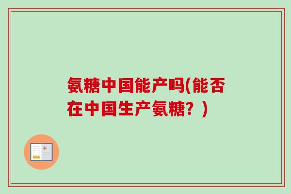 氨糖中国能产吗(能否在中国生产氨糖？)
