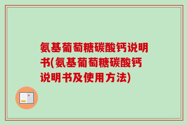 氨基葡萄糖碳酸钙说明书(氨基葡萄糖碳酸钙说明书及使用方法)