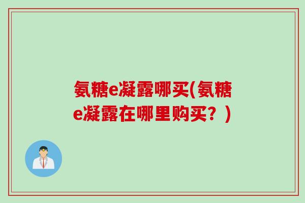 氨糖e凝露哪买(氨糖e凝露在哪里购买？)