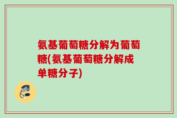 氨基葡萄糖分解为葡萄糖(氨基葡萄糖分解成单糖分子)