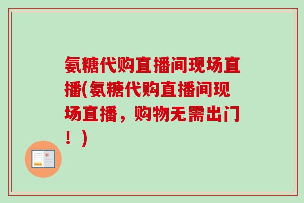 氨糖代购直播间现场直播(氨糖代购直播间现场直播，购物无需出门！)