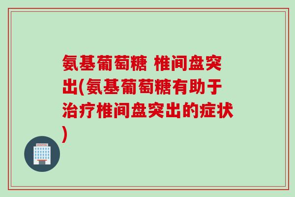 氨基葡萄糖 椎间盘突出(氨基葡萄糖有助于治疗椎间盘突出的症状)