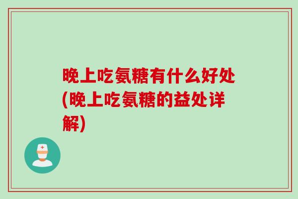 晚上吃氨糖有什么好处(晚上吃氨糖的益处详解)