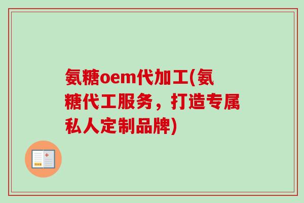 氨糖oem代加工(氨糖代工服务，打造专属私人定制品牌)