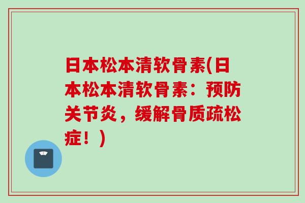 日本松本清软骨素(日本松本清软骨素：预防关节炎，缓解骨质疏松症！)