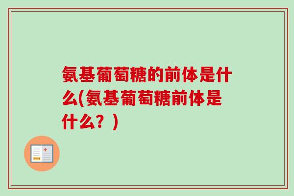 氨基葡萄糖的前体是什么(氨基葡萄糖前体是什么？)