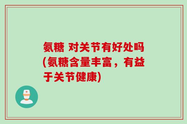 氨糖 对关节有好处吗(氨糖含量丰富，有益于关节健康)