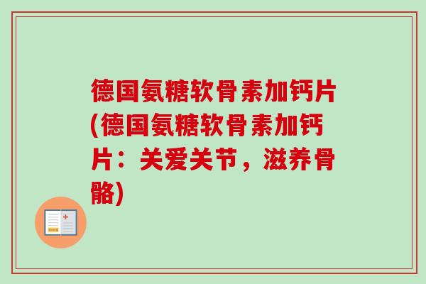 德国氨糖软骨素加钙片(德国氨糖软骨素加钙片：关爱关节，滋养骨骼)