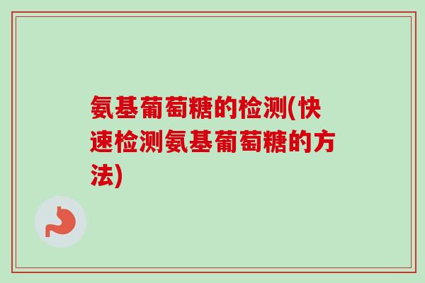 氨基葡萄糖的检测(快速检测氨基葡萄糖的方法)