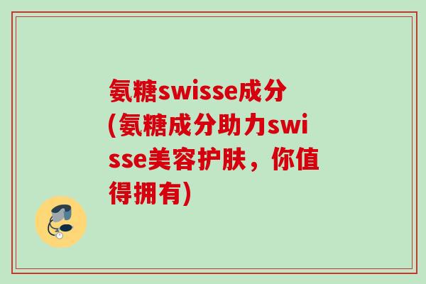 氨糖swisse成分(氨糖成分助力swisse美容护肤，你值得拥有)