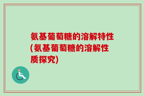 氨基葡萄糖的溶解特性(氨基葡萄糖的溶解性质探究)