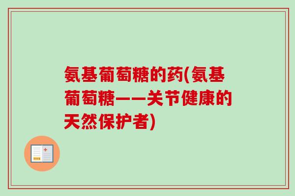 氨基葡萄糖的药(氨基葡萄糖——关节健康的天然保护者)