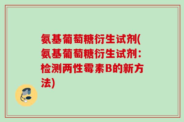 氨基葡萄糖衍生试剂(氨基葡萄糖衍生试剂:检测两性霉素B的新方法) 氨基葡萄糖衍生试剂(氨基葡萄糖衍生试剂:检测两性霉素B的新方法)
