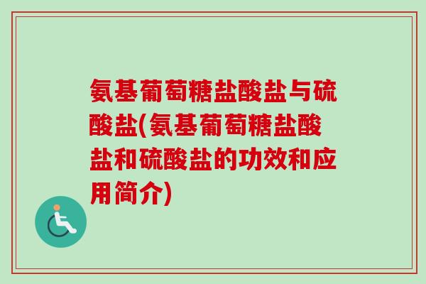氨基葡萄糖盐酸盐与硫酸盐(氨基葡萄糖盐酸盐和硫酸盐的功效和应用简介)