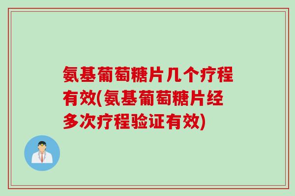 氨基葡萄糖片几个疗程有效(氨基葡萄糖片经多次疗程验证有效) 氨基葡萄糖片几个疗程有效(氨基葡萄糖片经多次疗程验证有效)