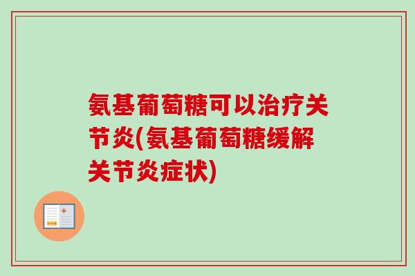 氨基葡萄糖可以治疗关节炎(氨基葡萄糖缓解关节炎症状)