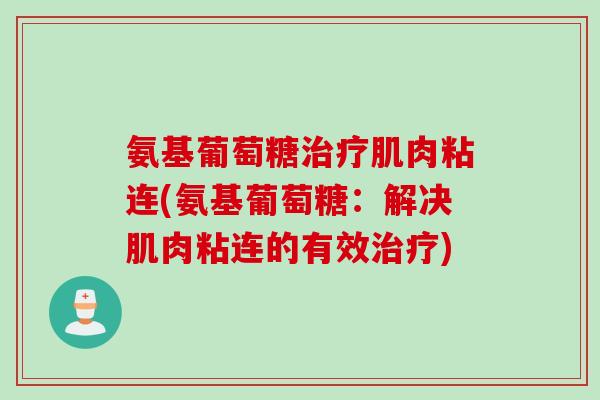 氨基葡萄糖治疗肌肉粘连(氨基葡萄糖：解决肌肉粘连的有效治疗)