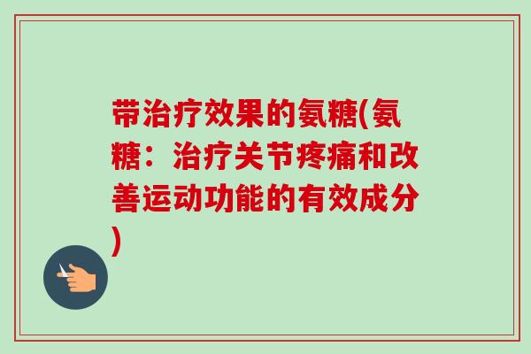带治疗效果的氨糖(氨糖：治疗关节疼痛和改善运动功能的有效成分)