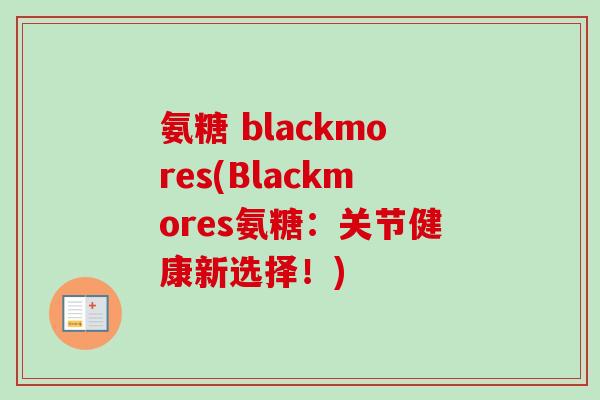 氨糖 blackmores(Blackmores氨糖：关节健康新选择！)