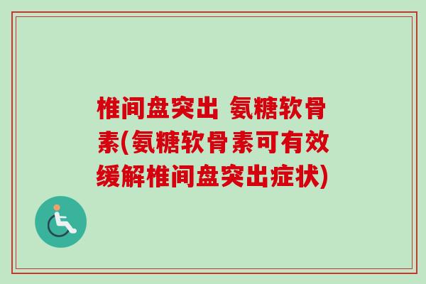 椎间盘突出 氨糖软骨素(氨糖软骨素可有效缓解椎间盘突出症状)